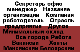 Секретарь/офис-менеджер › Название организации ­ Компания-работодатель › Отрасль предприятия ­ Другое › Минимальный оклад ­ 19 000 - Все города Работа » Вакансии   . Ханты-Мансийский,Белоярский г.